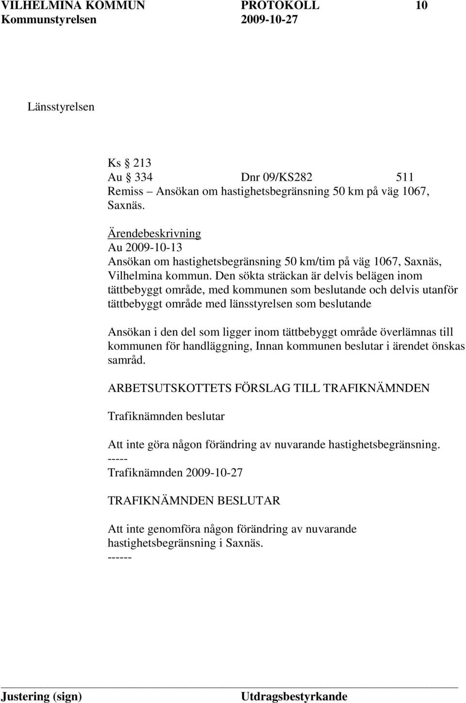 Den sökta sträckan är delvis belägen inom tättbebyggt område, med kommunen som beslutande och delvis utanför tättbebyggt område med länsstyrelsen som beslutande Ansökan i den del som ligger inom