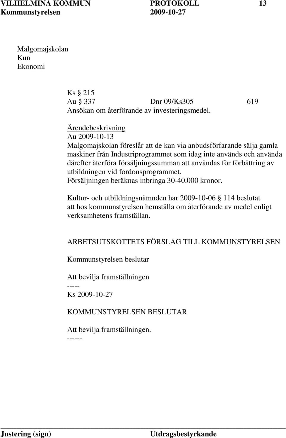 försäljningssumman att användas för förbättring av utbildningen vid fordonsprogrammet. Försäljningen beräknas inbringa 30-40.000 kronor.