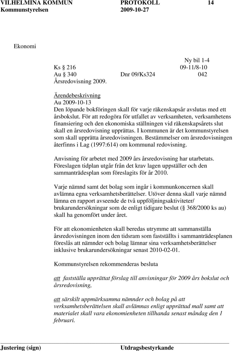 För att redogöra för utfallet av verksamheten, verksamhetens finansiering och den ekonomiska ställningen vid räkenskapsårets slut skall en årsredovisning upprättas.