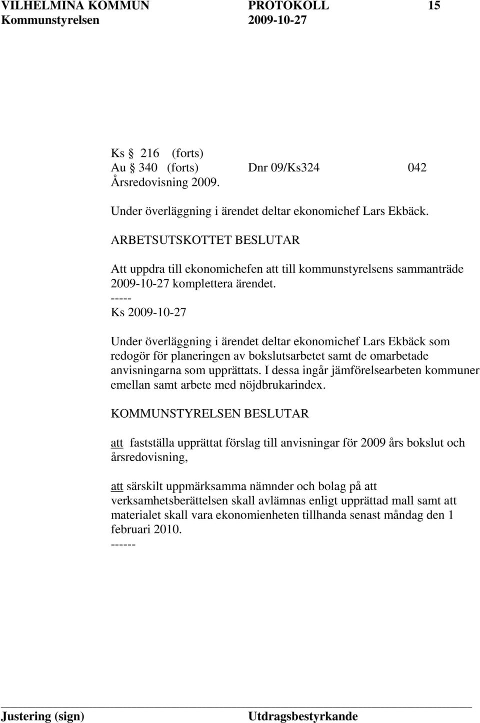 Ks 2009-10-27 Under överläggning i ärendet deltar ekonomichef Lars Ekbäck som redogör för planeringen av bokslutsarbetet samt de omarbetade anvisningarna som upprättats.