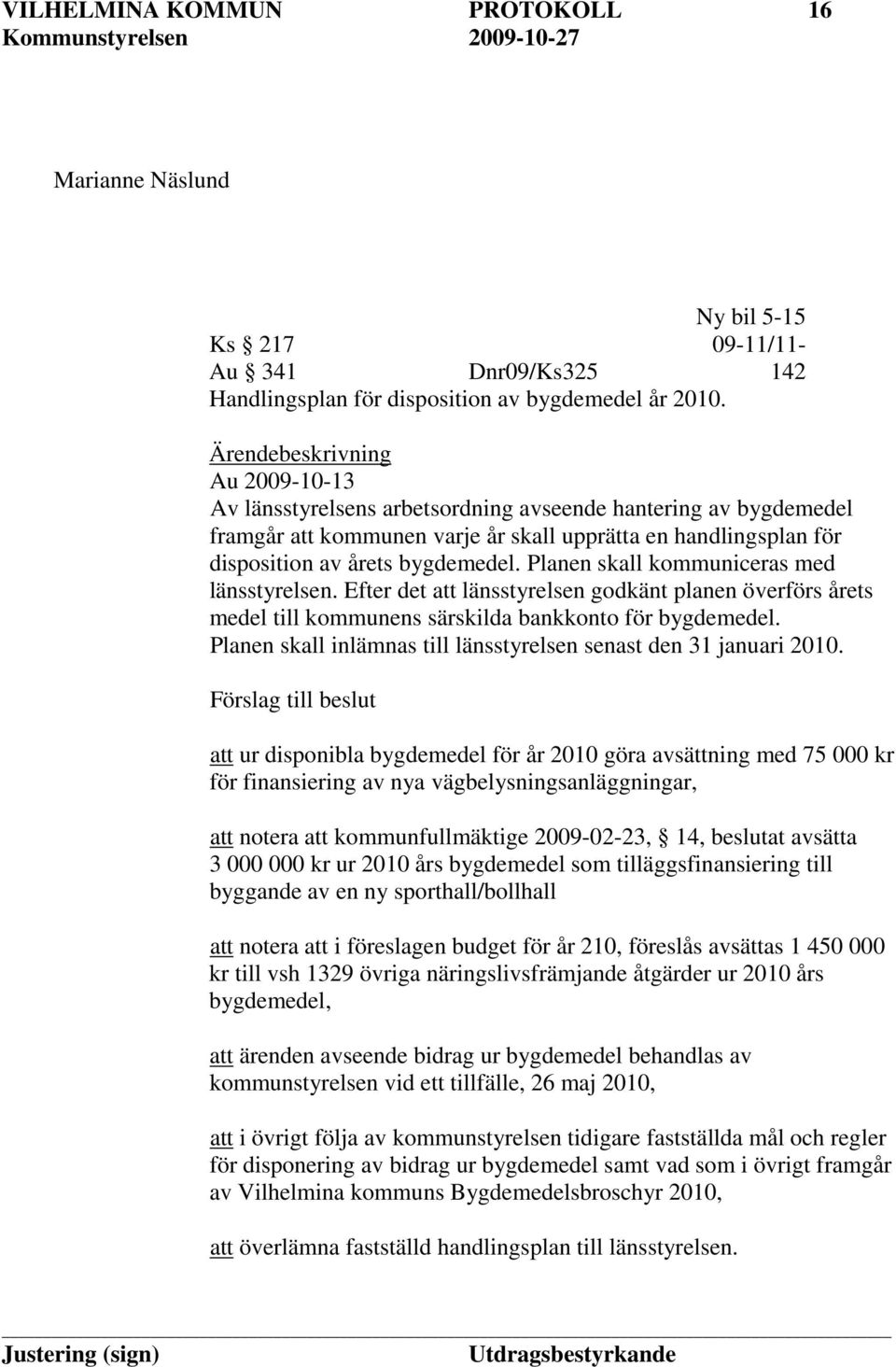 Planen skall kommuniceras med länsstyrelsen. Efter det att länsstyrelsen godkänt planen överförs årets medel till kommunens särskilda bankkonto för bygdemedel.