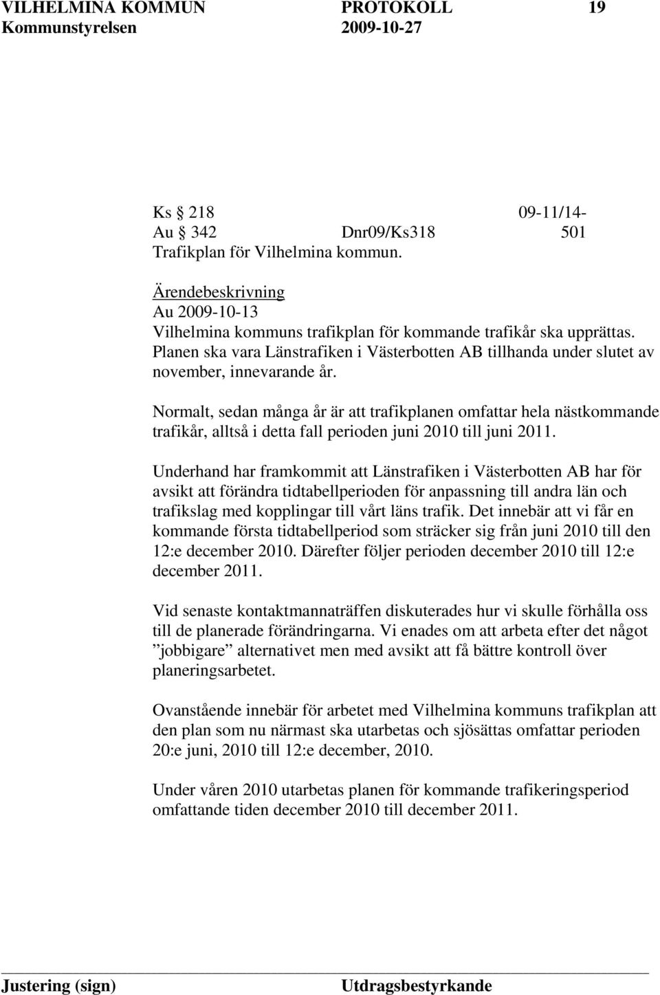 Normalt, sedan många år är att trafikplanen omfattar hela nästkommande trafikår, alltså i detta fall perioden juni 2010 till juni 2011.