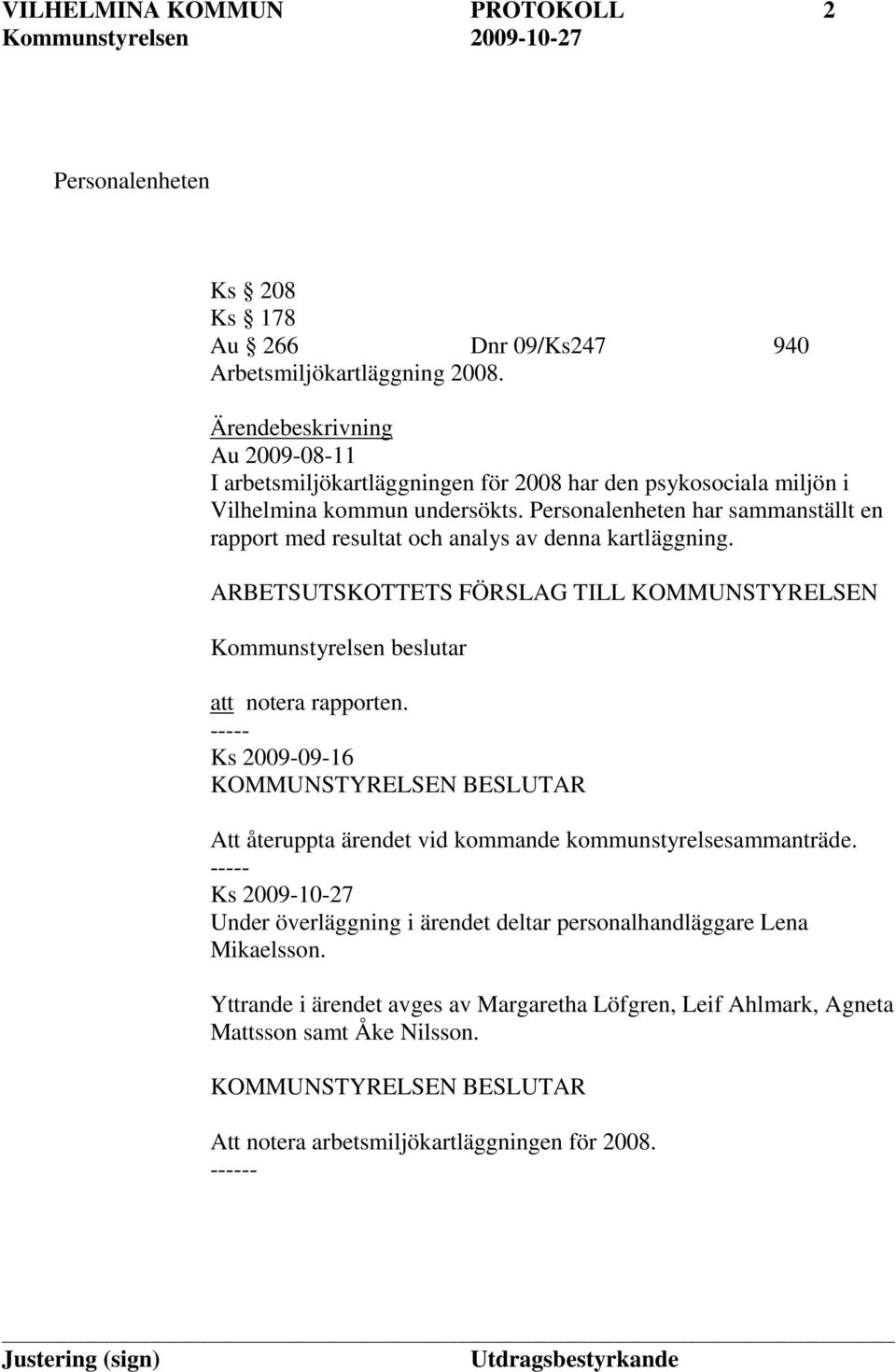 Personalenheten har sammanställt en rapport med resultat och analys av denna kartläggning. ARBETSUTSKOTTETS FÖRSLAG TILL KOMMUNSTYRELSEN Kommunstyrelsen beslutar att notera rapporten.