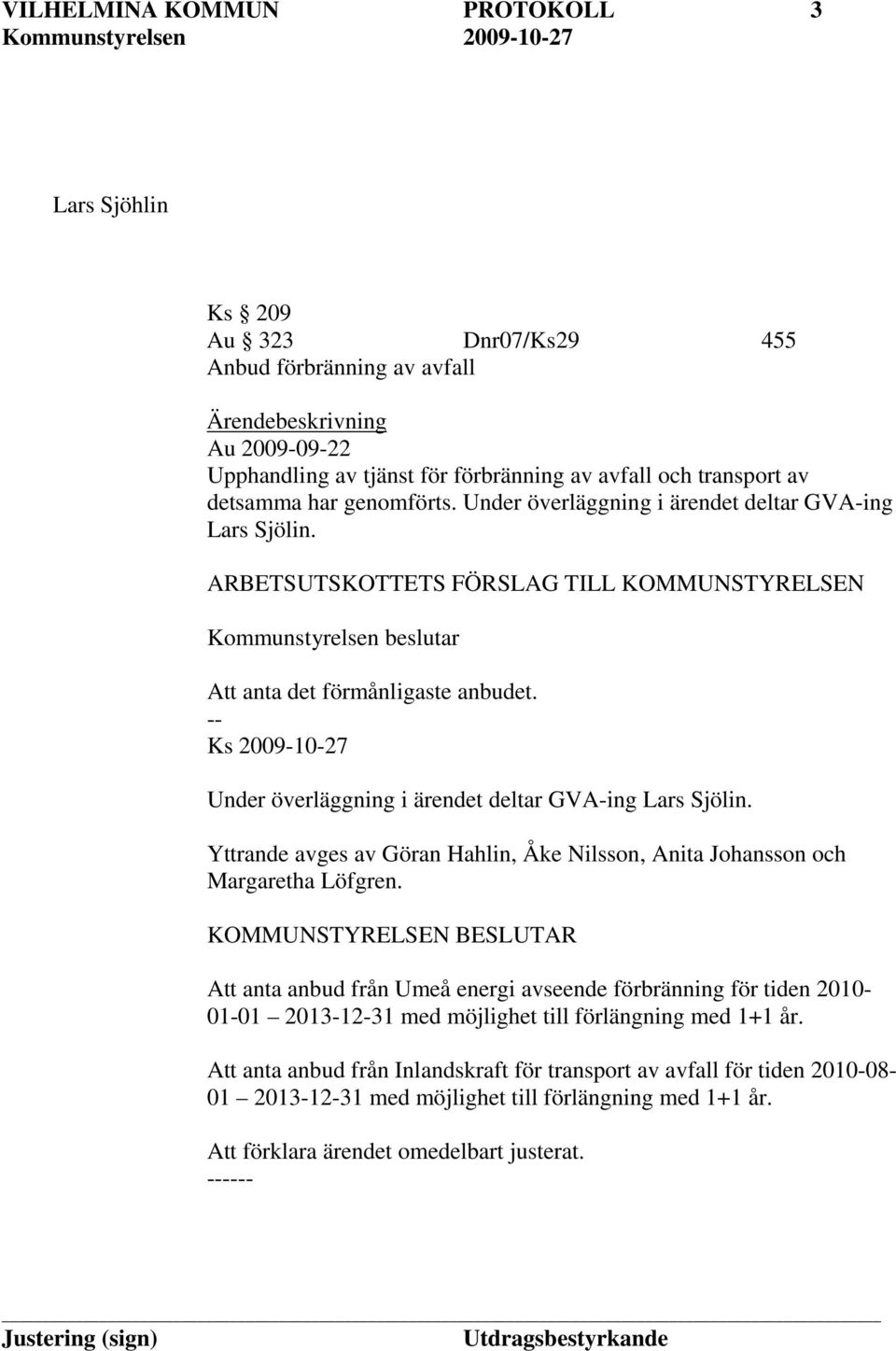 -- Ks 2009-10-27 Under överläggning i ärendet deltar GVA-ing Lars Sjölin. Yttrande avges av Göran Hahlin, Åke Nilsson, Anita Johansson och Margaretha Löfgren.