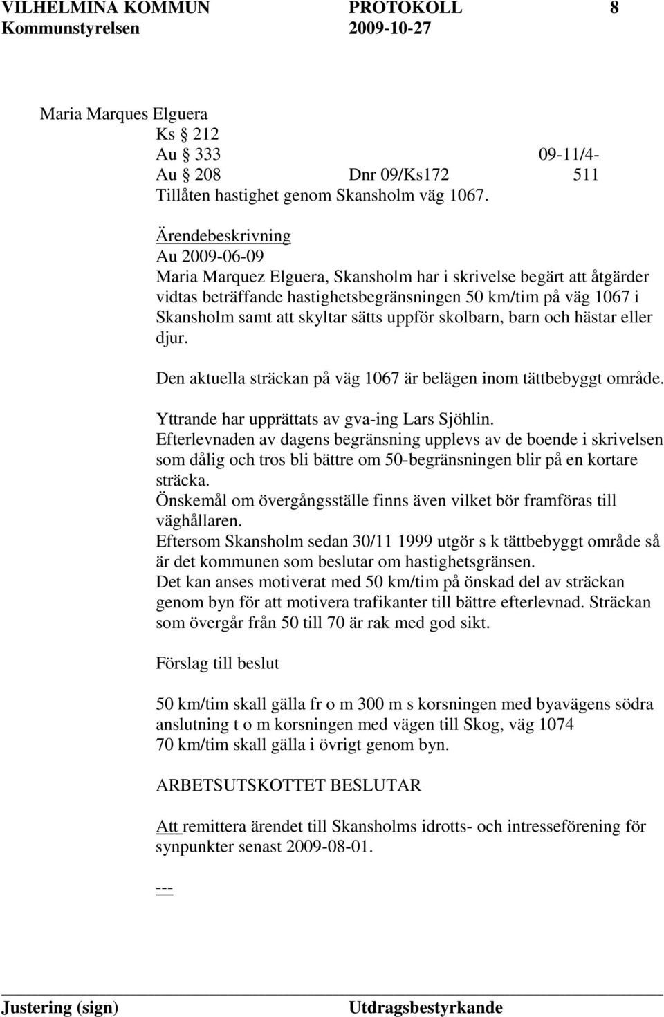 sätts uppför skolbarn, barn och hästar eller djur. Den aktuella sträckan på väg 1067 är belägen inom tättbebyggt område. Yttrande har upprättats av gva-ing Lars Sjöhlin.