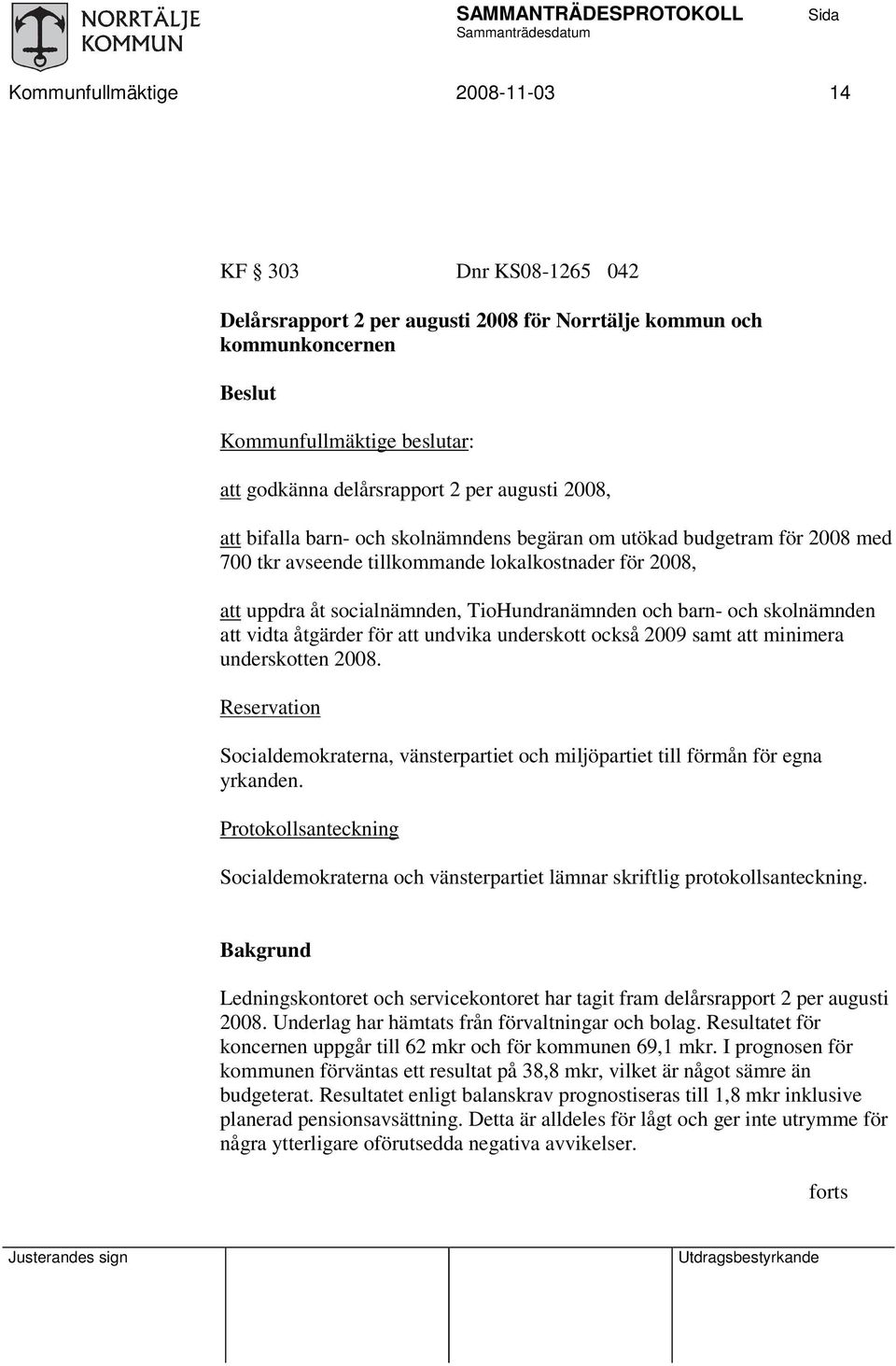 för att undvika underskott också 2009 samt att minimera underskotten 2008. Reservation Socialdemokraterna, vänsterpartiet och miljöpartiet till förmån för egna yrkanden.