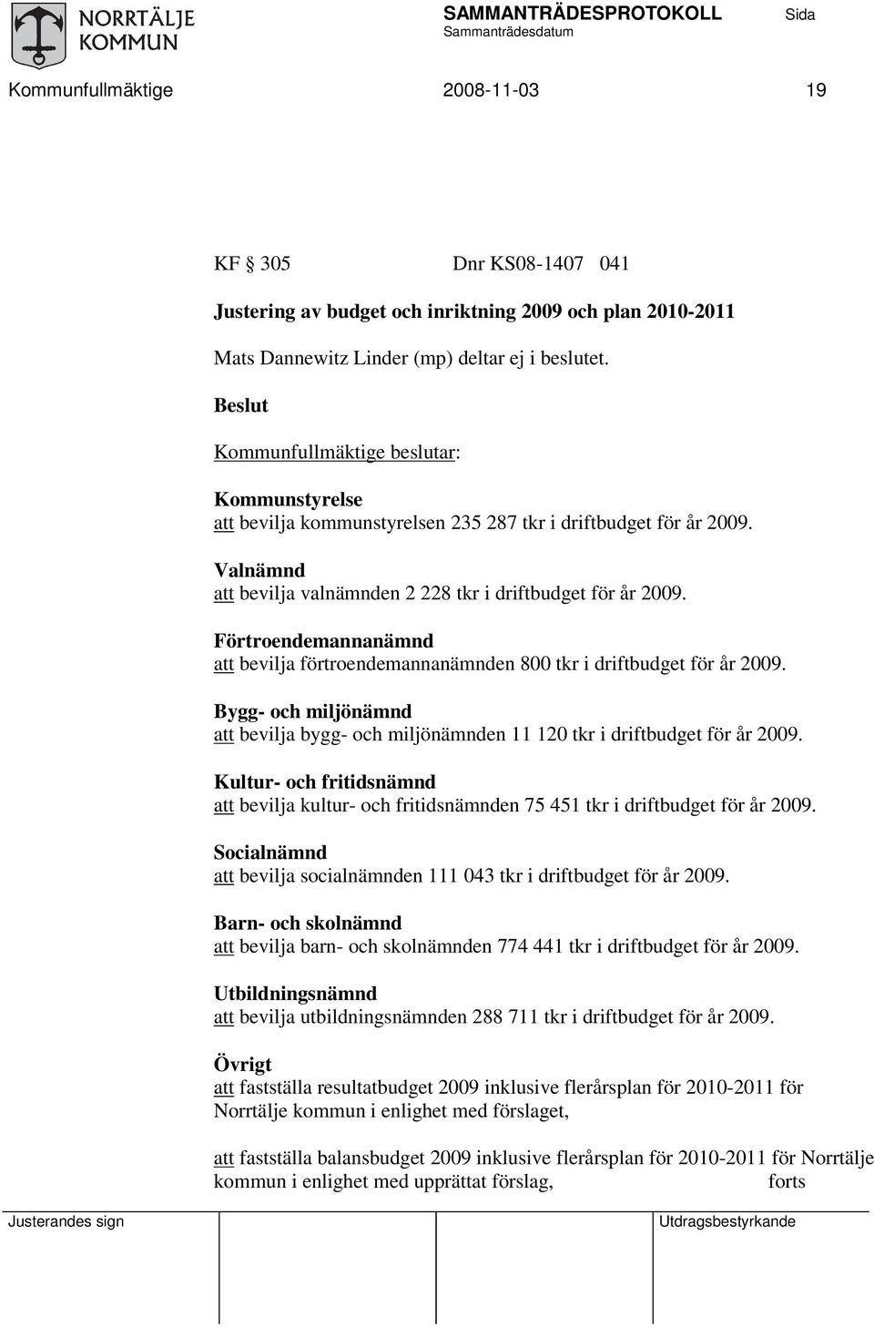 Förtroendemannanämnd att bevilja förtroendemannanämnden 800 tkr i driftbudget för år 2009. Bygg- och miljönämnd att bevilja bygg- och miljönämnden 11 120 tkr i driftbudget för år 2009.