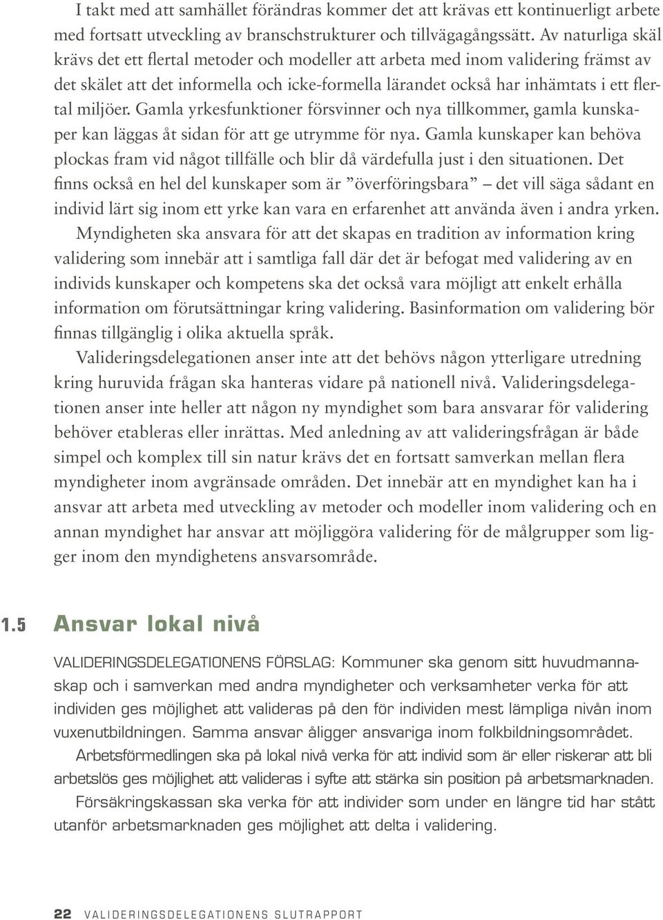 miljöer. Gamla yrkesfunktioner försvinner och nya tillkommer, gamla kunskaper kan läggas åt sidan för att ge utrymme för nya.