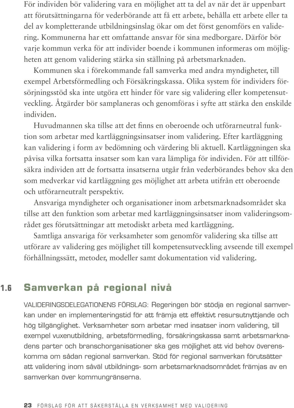 Därför bör varje kommun verka för att individer boende i kommunen informeras om möjligheten att genom validering stärka sin ställning på arbetsmarknaden.