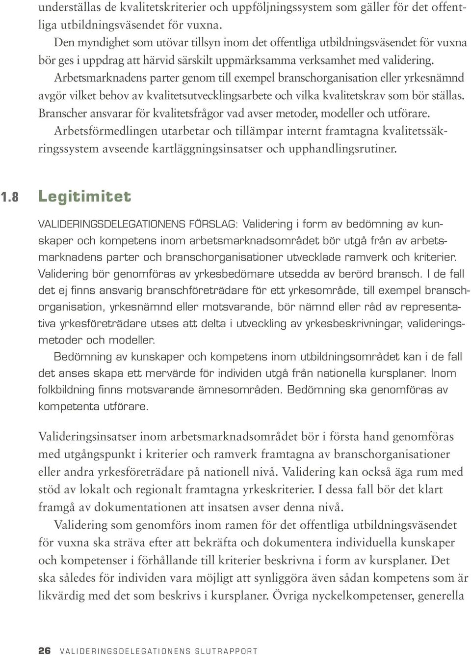 Arbetsmarknadens parter genom till exempel branschorganisation eller yrkesnämnd avgör vilket behov av kvalitetsutvecklingsarbete och vilka kvalitetskrav som bör ställas.