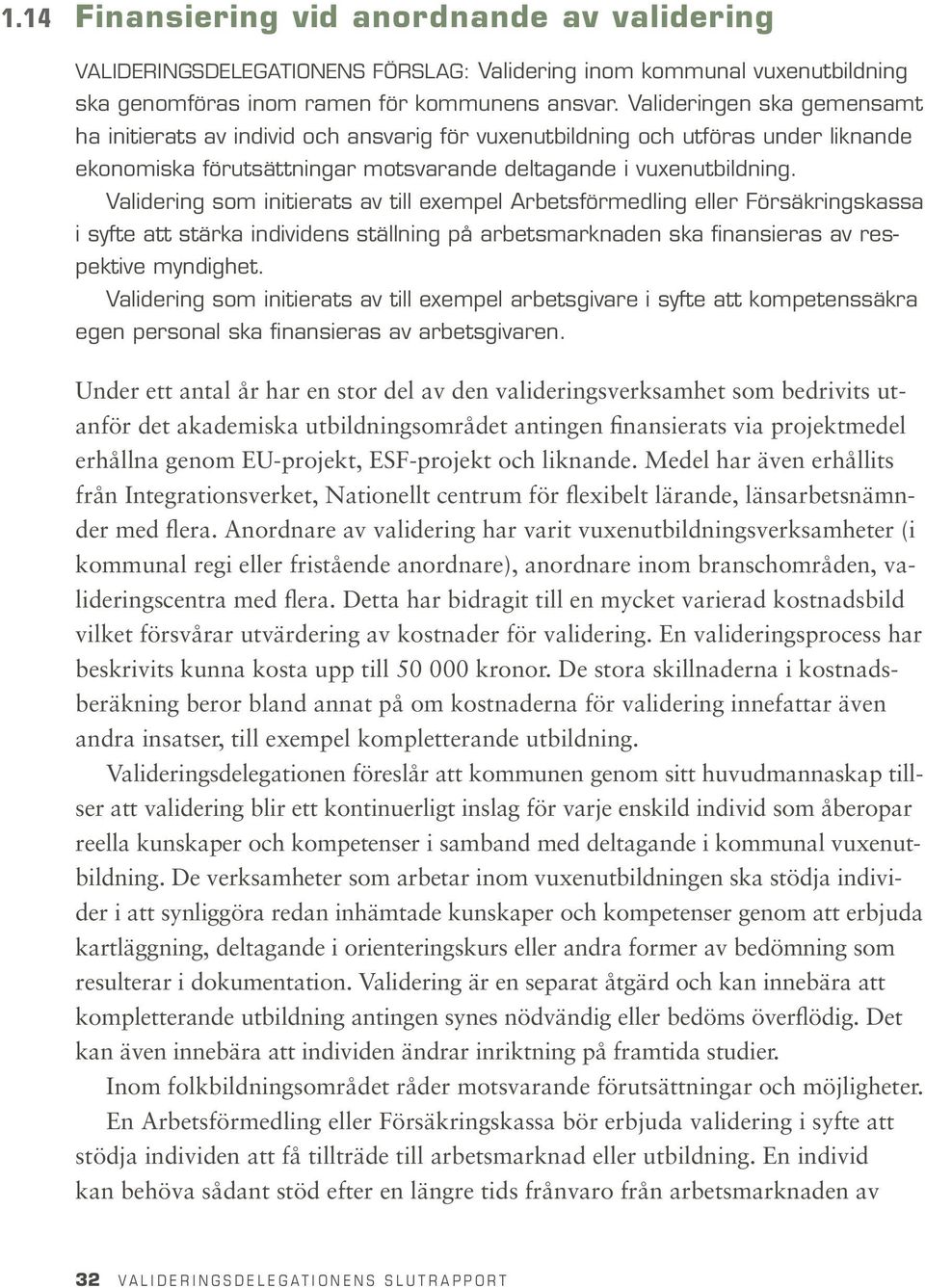 Validering som initierats av till exempel Arbetsförmedling eller Försäkringskassa i syfte att stärka individens ställning på arbetsmarknaden ska finansieras av respektive myndighet.