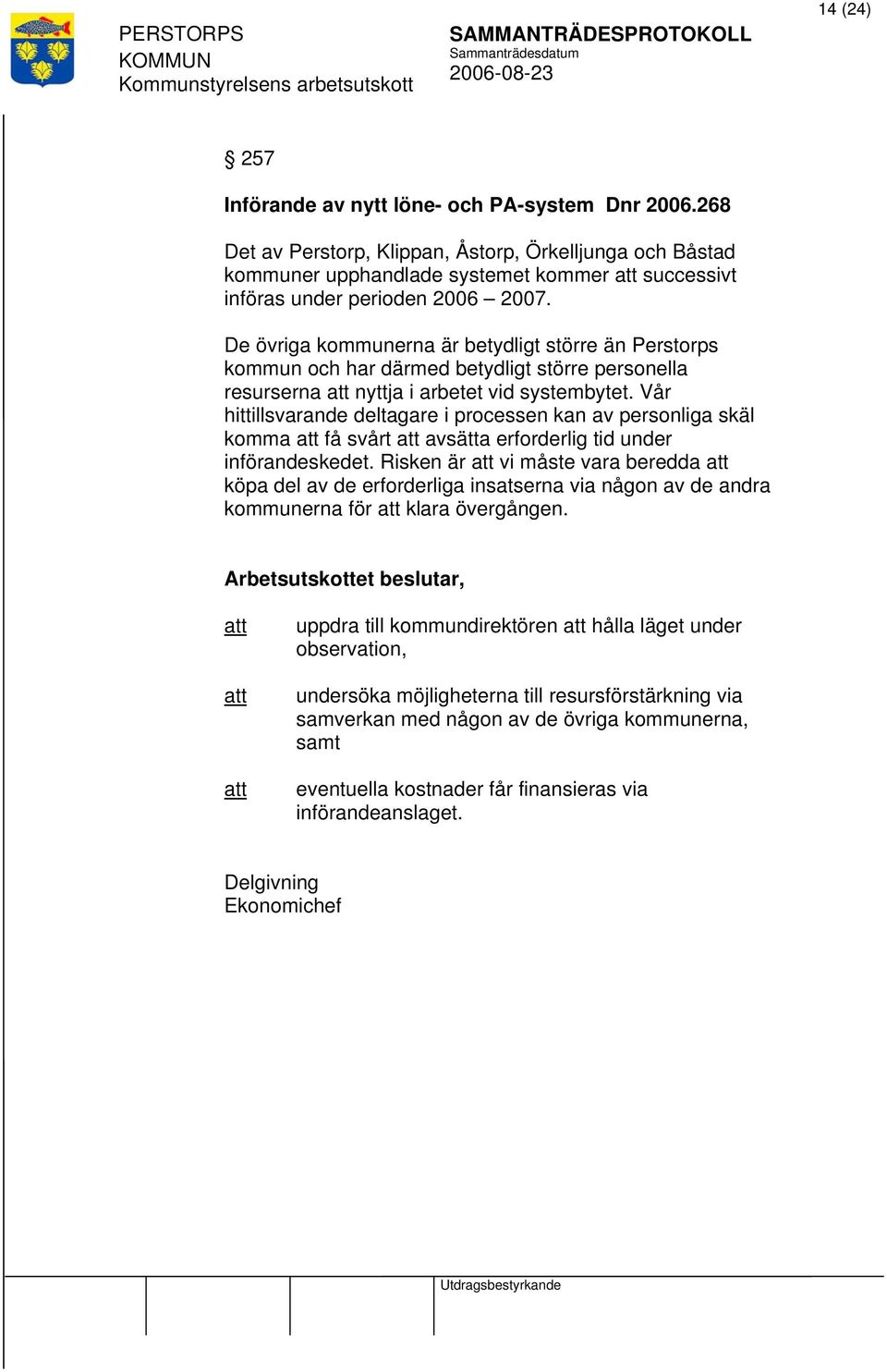 De övriga kommunerna är betydligt större än Perstorps kommun och har därmed betydligt större personella resurserna nyttja i arbetet vid systembytet.