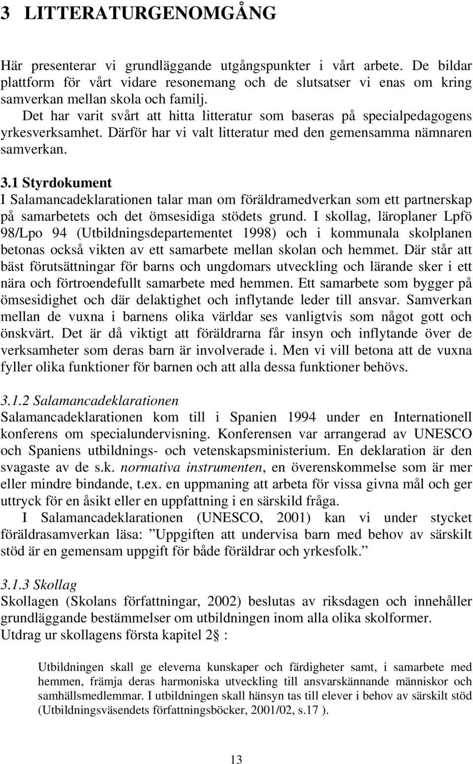 Det har varit svårt att hitta litteratur som baseras på specialpedagogens yrkesverksamhet. Därför har vi valt litteratur med den gemensamma nämnaren samverkan. 3.