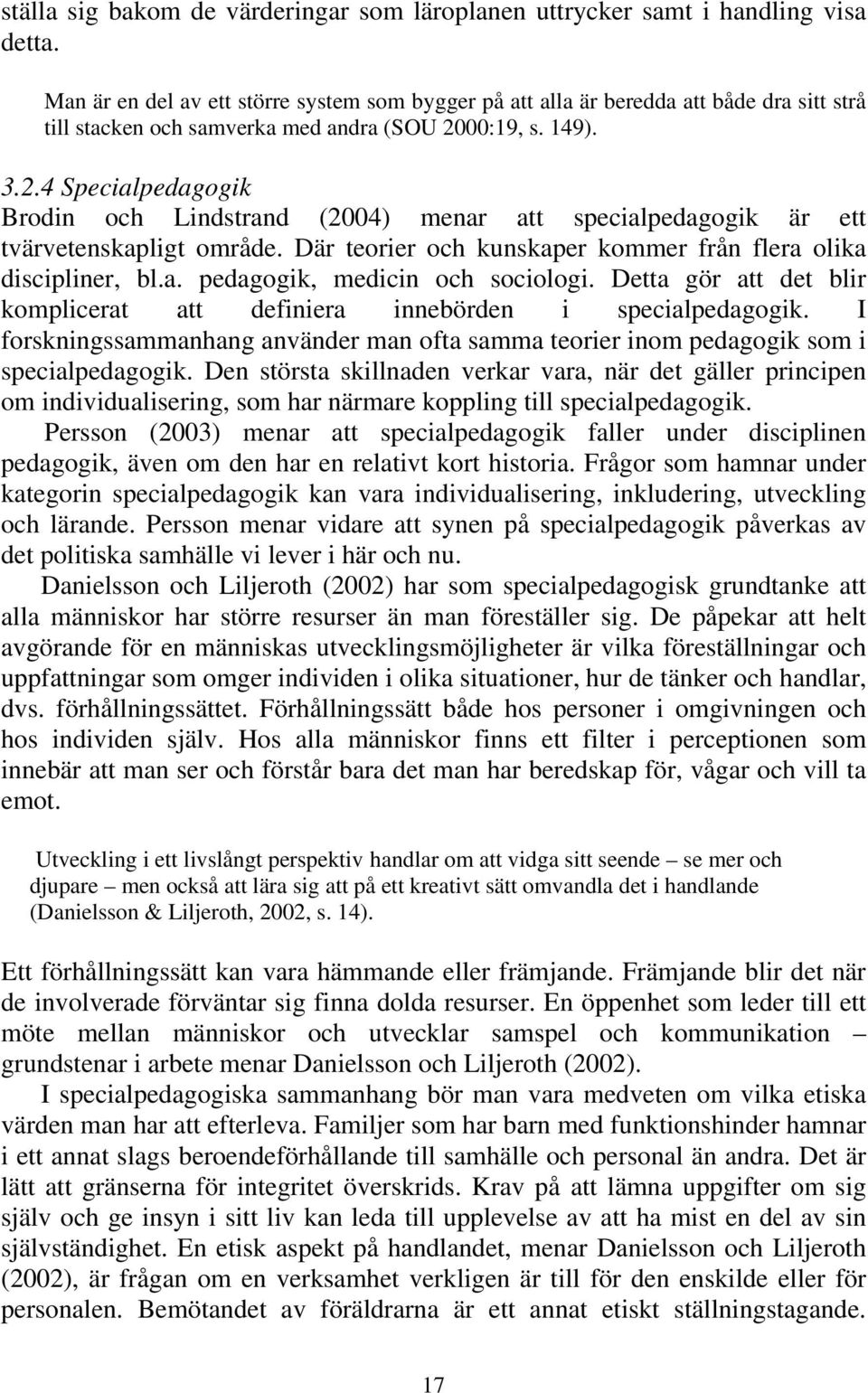 00:19, s. 149). 3.2.4 Specialpedagogik Brodin och Lindstrand (2004) menar att specialpedagogik är ett tvärvetenskapligt område. Där teorier och kunskaper kommer från flera olika discipliner, bl.a. pedagogik, medicin och sociologi.