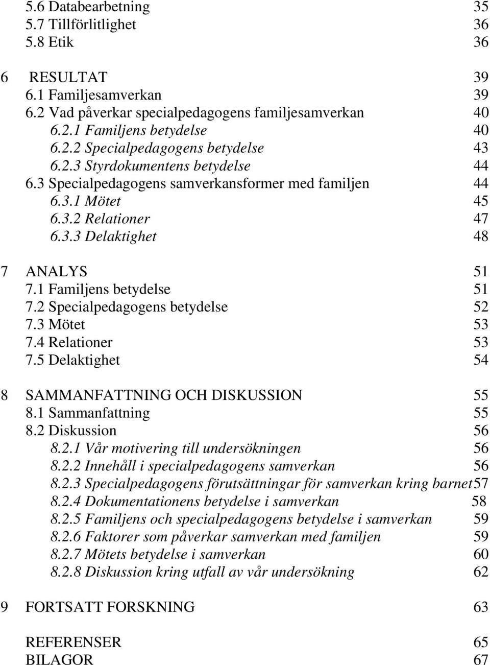 2 Specialpedagogens betydelse 52 7.3 Mötet 53 7.4 Relationer 53 7.5 Delaktighet 54 8 SAMMANFATTNING OCH DISKUSSION 55 8.1 Sammanfattning 55 8.2 Diskussion 56 8.2.1 Vår motivering till undersökningen 56 8.