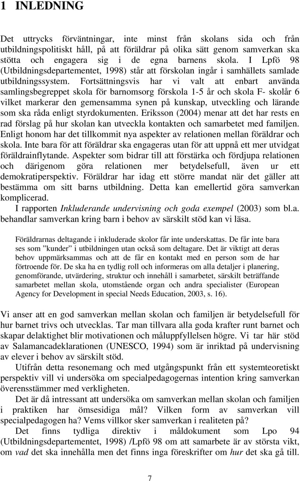 Fortsättningsvis har vi valt att enbart använda samlingsbegreppet skola för barnomsorg förskola 1-5 år och skola F- skolår 6 vilket markerar den gemensamma synen på kunskap, utveckling och lärande