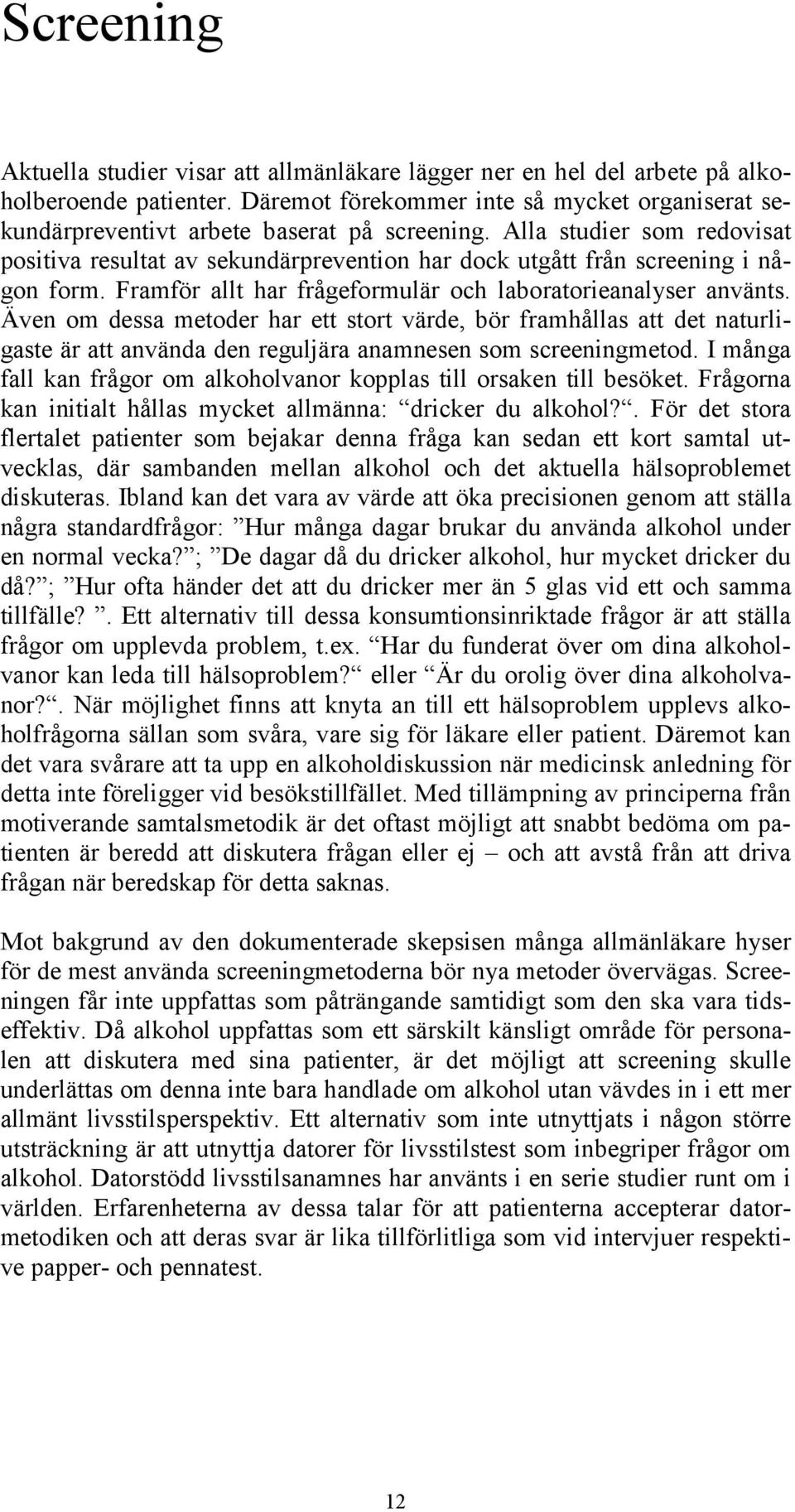 Alla studier som redovisat positiva resultat av sekundärprevention har dock utgått från screening i någon form. Framför allt har frågeformulär och laboratorieanalyser använts.