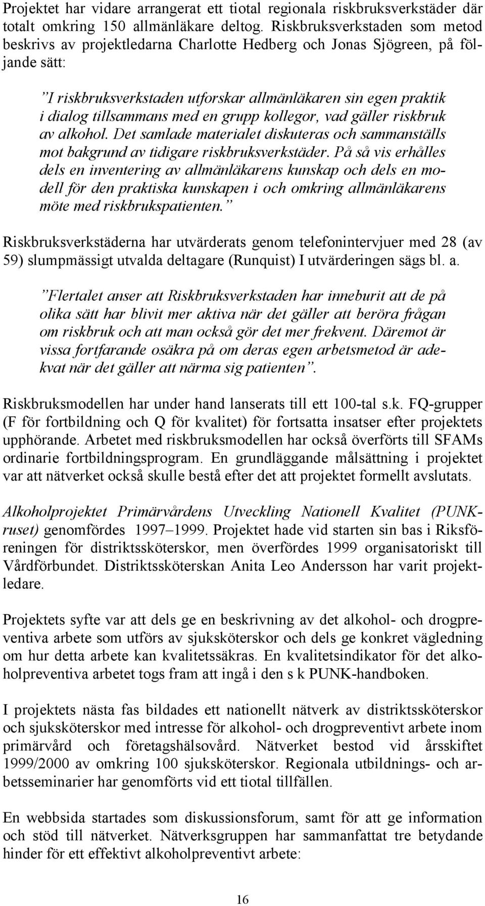 med en grupp kollegor, vad gäller riskbruk av alkohol. Det samlade materialet diskuteras och sammanställs mot bakgrund av tidigare riskbruksverkstäder.