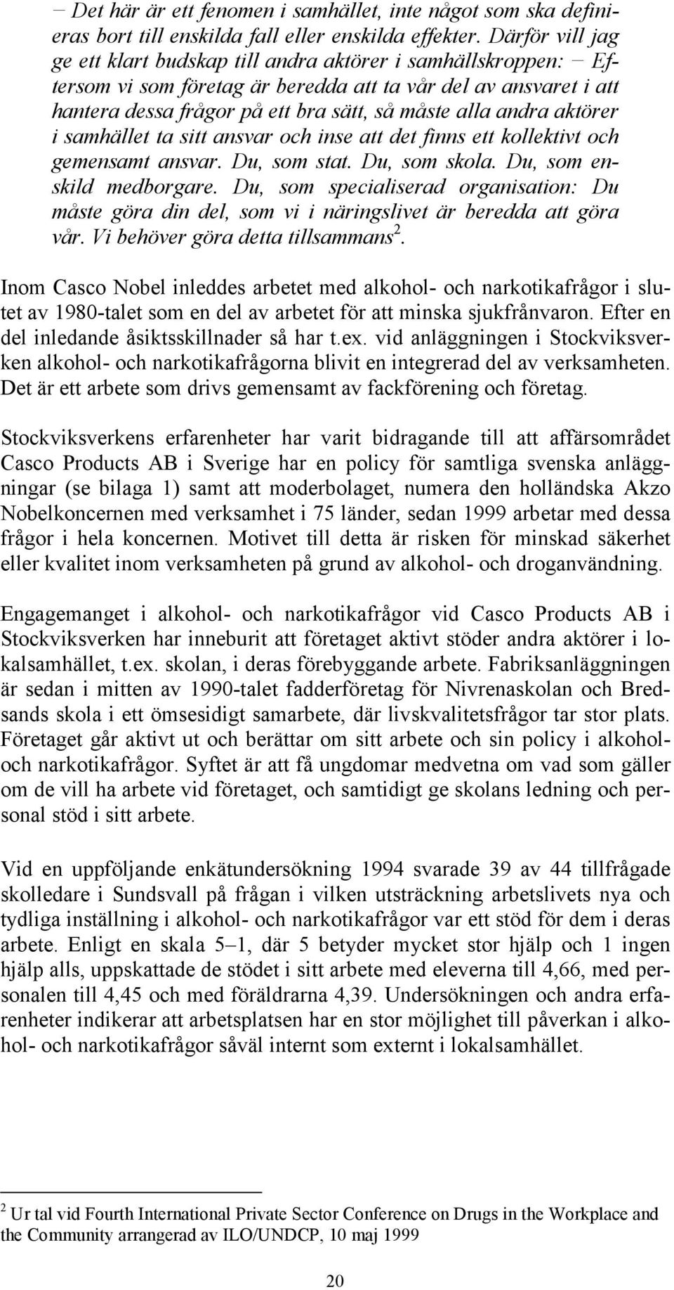 andra aktörer i samhället ta sitt ansvar och inse att det finns ett kollektivt och gemensamt ansvar. Du, som stat. Du, som skola. Du, som enskild medborgare.