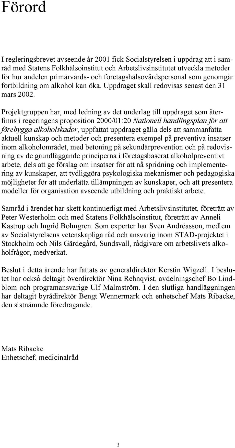 Projektgruppen har, med ledning av det underlag till uppdraget som återfinns i regeringens proposition 2000/01:20 Nationell handlingsplan för att förebygga alkoholskador, uppfattat uppdraget gälla