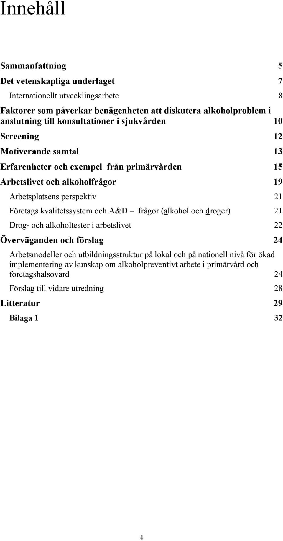 Företags kvalitetssystem och A&D frågor (alkohol och droger) 21 Drog- och alkoholtester i arbetslivet 22 Överväganden och förslag 24 Arbetsmodeller och utbildningsstruktur på