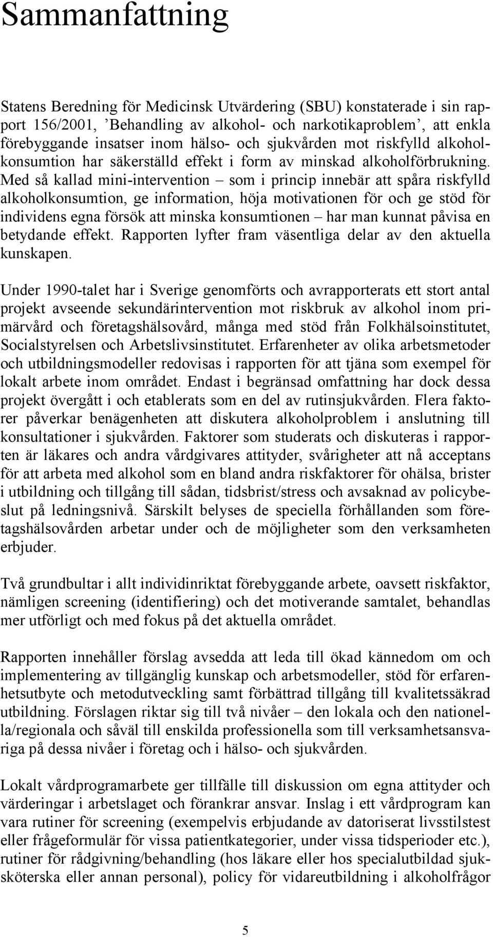 Med så kallad mini-intervention som i princip innebär att spåra riskfylld alkoholkonsumtion, ge information, höja motivationen för och ge stöd för individens egna försök att minska konsumtionen har