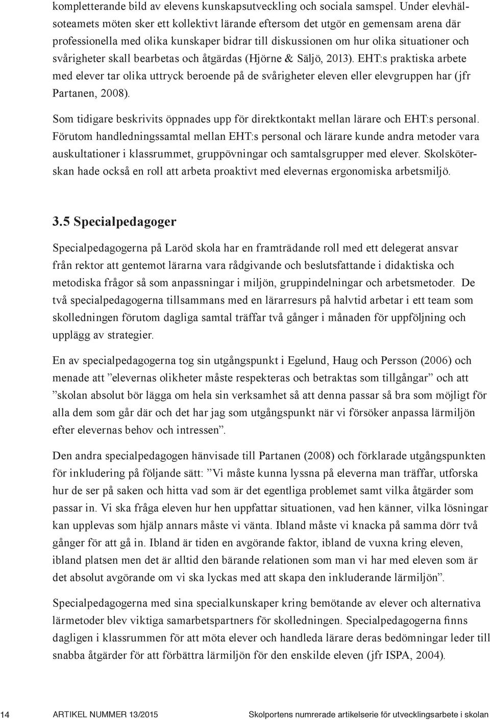 skall bearbetas och åtgärdas (Hjörne & Säljö, 2013). EHT:s praktiska arbete med elever tar olika uttryck beroende på de svårigheter eleven eller elevgruppen har (jfr Partanen, 2008).