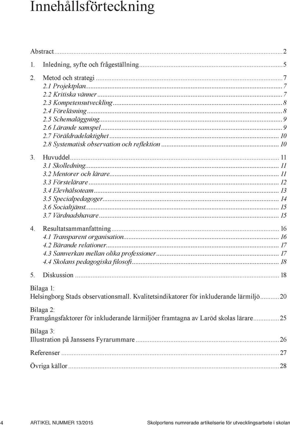 4 Elevhälsoteam... 13 3.5 Specialpedagoger... 14 3.6 Socialtjänst... 15 3.7 Vårdnadshavare... 15 4. Resultatsammanfattning... 16 4.1 Transparent organisation... 16 4.2 Bärande relationer... 17 4.