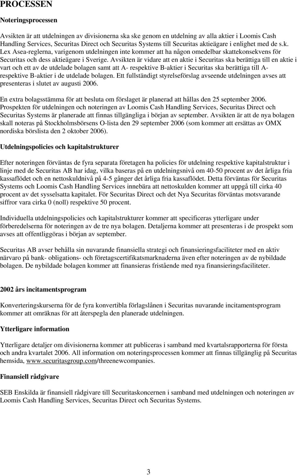 Avsikten är vidare att en aktie i Securitas ska berättiga till en aktie i vart och ett av de utdelade bolagen samt att A- respektive B-aktier i Securitas ska berättiga till A- respektive B-aktier i