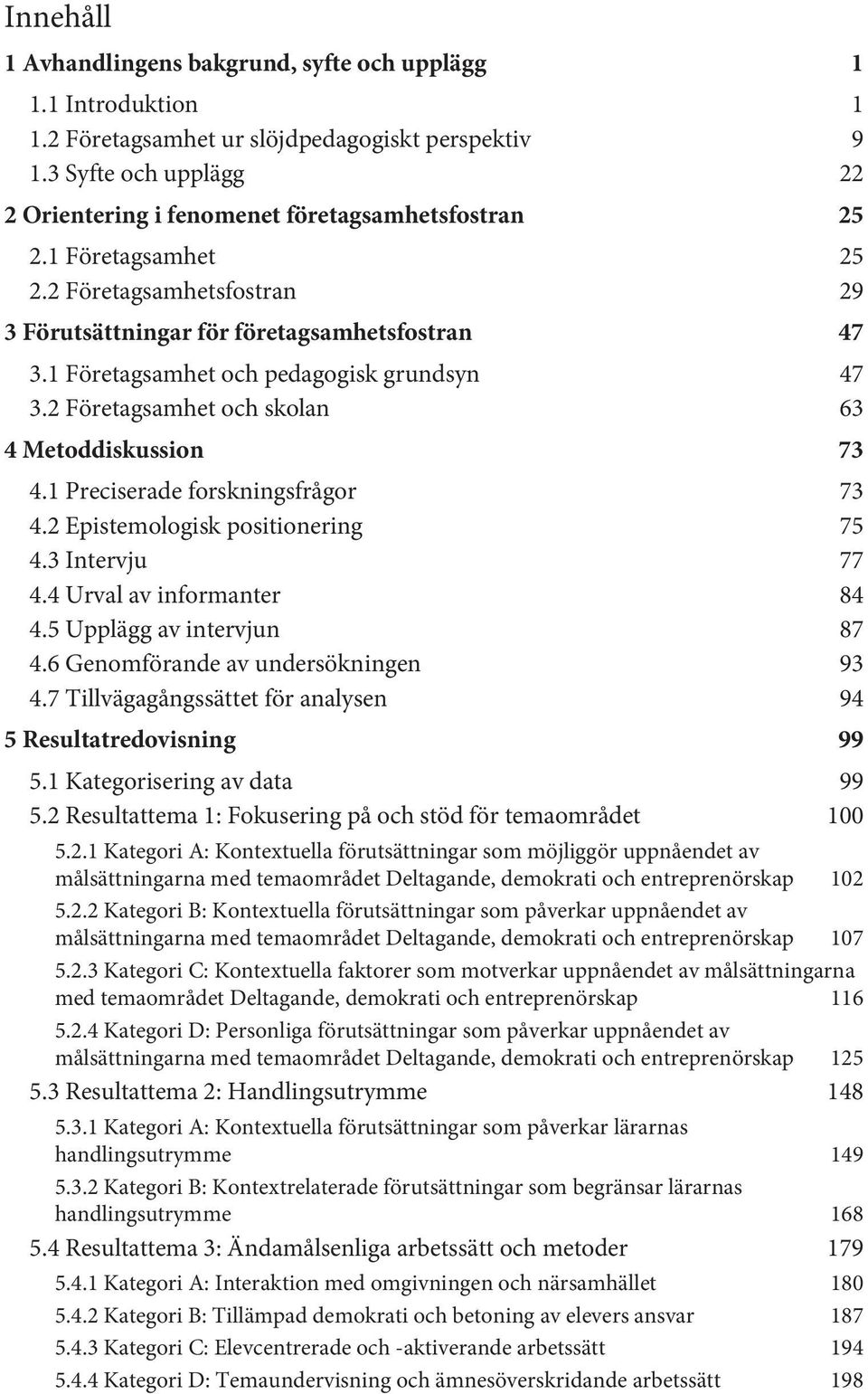 1 Företagsamhet och pedagogisk grundsyn 47 3.2 Företagsamhet och skolan 63 4 Metoddiskussion 73 4.1 Preciserade forskningsfrågor 73 4.2 Epistemologisk positionering 75 4.3 Intervju 77 4.