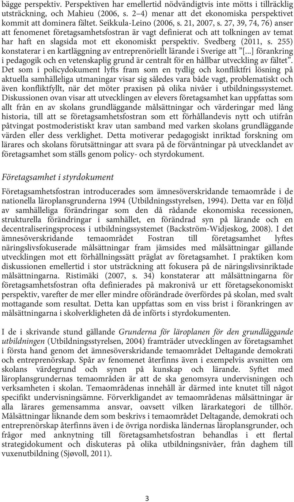 Svedberg (2011, s. 255) konstaterar i en kartläggning av entreprenöriellt lärande i Sverige att [...] förankring i pedagogik och en vetenskaplig grund är centralt för en hållbar utveckling av fältet.