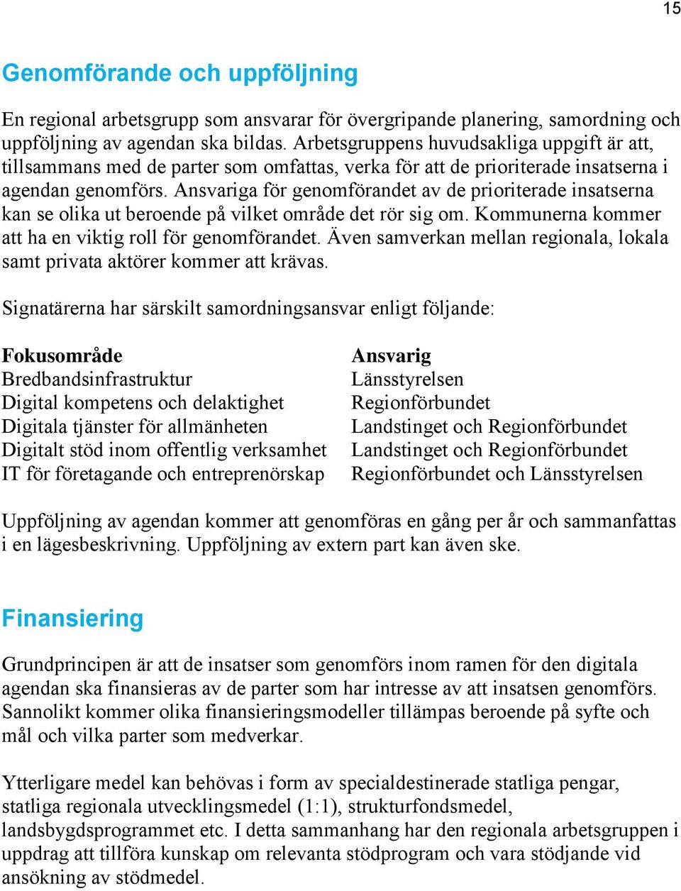 Ansvariga för genomförandet av de prioriterade insatserna kan se olika ut beroende på vilket område det rör sig om. Kommunerna kommer att ha en viktig roll för genomförandet.