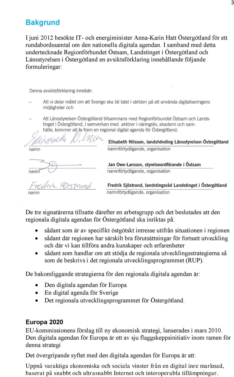 tillsatte därefter en arbetsgrupp och det beslutades att den regionala digitala agendan för Östergötland ska inriktas på: sådant som är av specifikt östgötskt intresse utifrån situationen i regionen