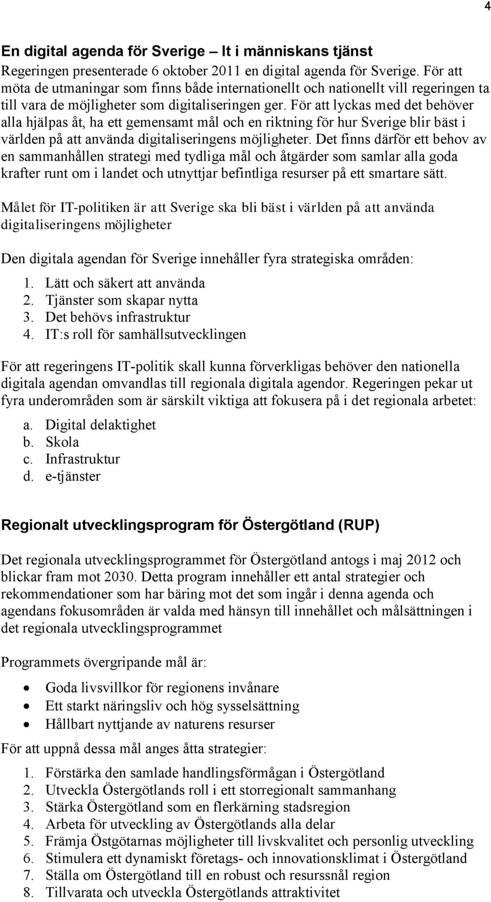 För att lyckas med det behöver alla hjälpas åt, ha ett gemensamt mål och en riktning för hur Sverige blir bäst i världen på att använda digitaliseringens möjligheter.