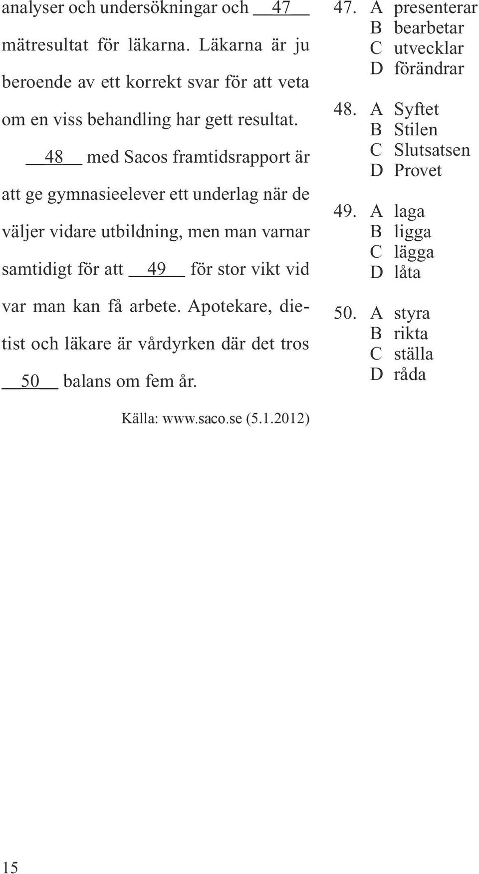 48 med Sacos framtidsrapport är att ge gymnasieelever ett underlag när de väljer vidare utbildning, men man varnar samtidigt för att 49 för stor vikt