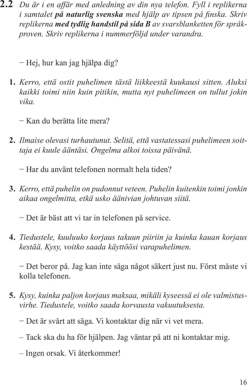 Kerro, että ostit puhelimen tästä liikkeestä kuukausi sitten. Aluksi kaikki toimi niin kuin pitikin, mutta nyt puhelimeen on tullut jokin vika. Kan du berätta lite mera? Ilmaise olevasi turhautunut.