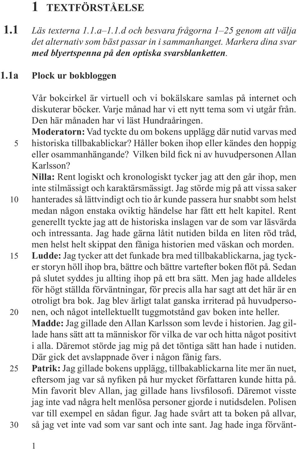 Varje månad har vi ett nytt tema som vi utgår från. Den här månaden har vi läst Hundraåringen. Moderatorn: Vad tyckte du om bokens upplägg där nutid varvas med historiska tillbakablickar?