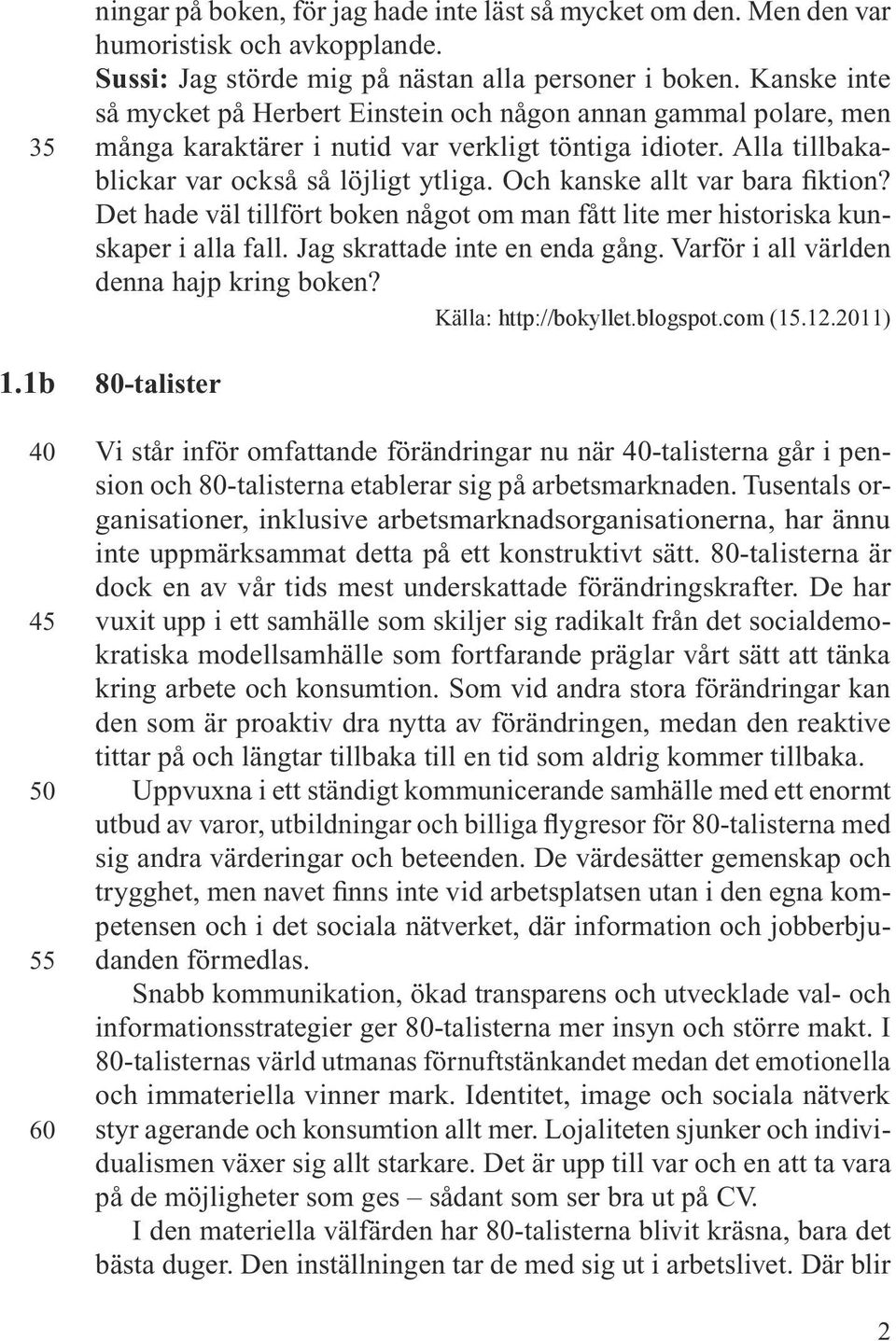 Och kanske allt var bara fiktion? Det hade väl tillfört boken något om man fått lite mer historiska kunskaper i alla fall. Jag skrattade inte en enda gång. Varför i all världen denna hajp kring boken?