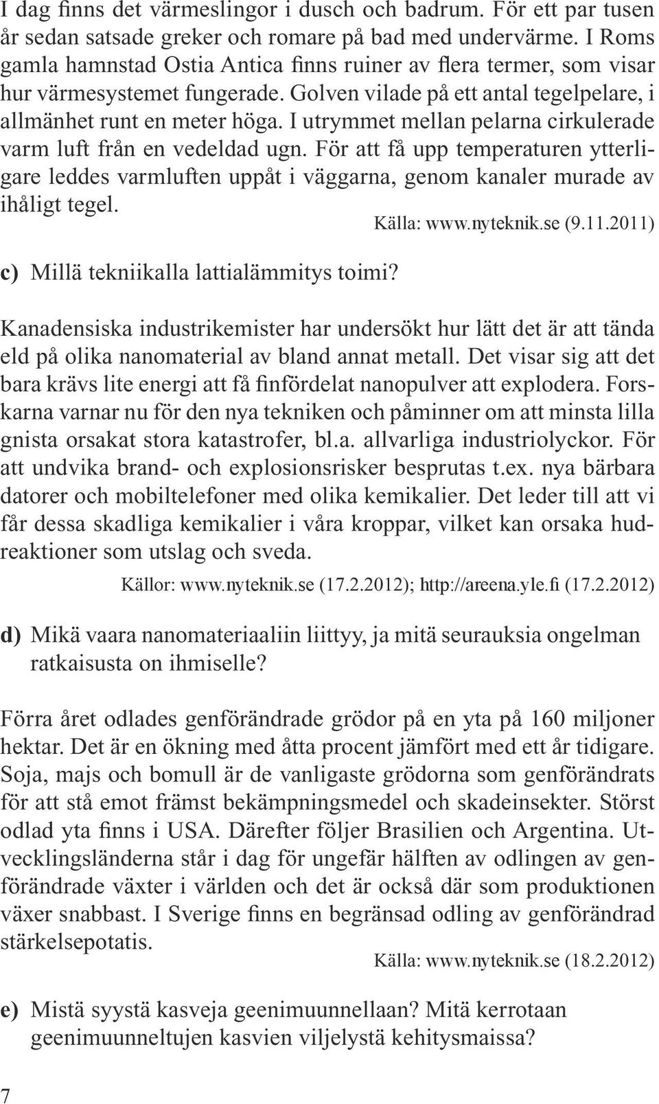 I utrymmet mellan pelarna cirkulerade varm luft från en vedeldad ugn. För att få upp temperaturen ytterligare leddes varmluften uppåt i väggarna, genom kanaler murade av ihåligt tegel. Källa: www.