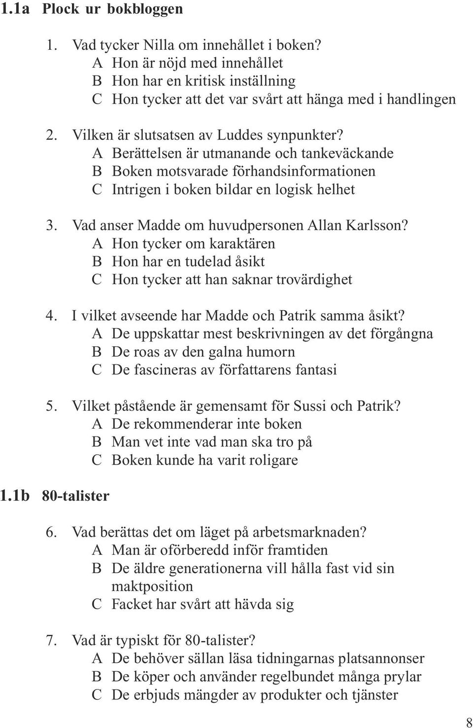 Vad anser Madde om huvudpersonen Allan Karlsson? A Hon tycker om karaktären B Hon har en tudelad åsikt C Hon tycker att han saknar trovärdighet 4. I vilket avseende har Madde och Patrik samma åsikt?