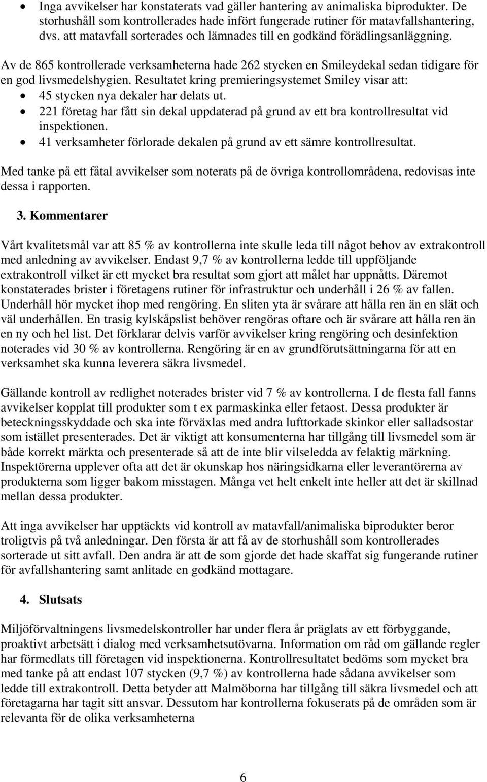 Resultatet kring premieringsystemet Smiley visar att: 45 stycken nya dekaler har delats ut. 221 företag har fått sin dekal uppdaterad på grund av ett bra kontrollresultat vid inspektionen.