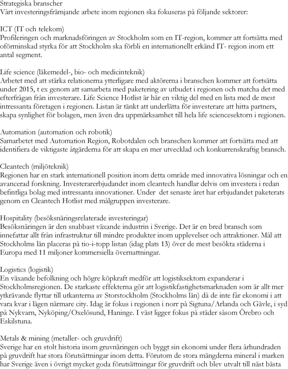 Life science (läkemedel-, bio- och medicinteknik) Arbetet med att stärka relationerna ytterligare med aktörerna i branschen kommer att fortsätta under 2015, t ex genom att samarbeta med paketering av