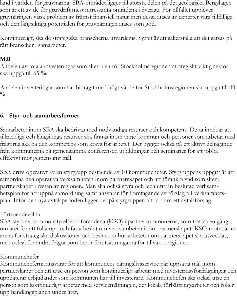 Kontinuerligt, ska de strategiska branscherna utvärderas. Syftet är att säkerställa att det satsas på rätt branscher i samarbetet.