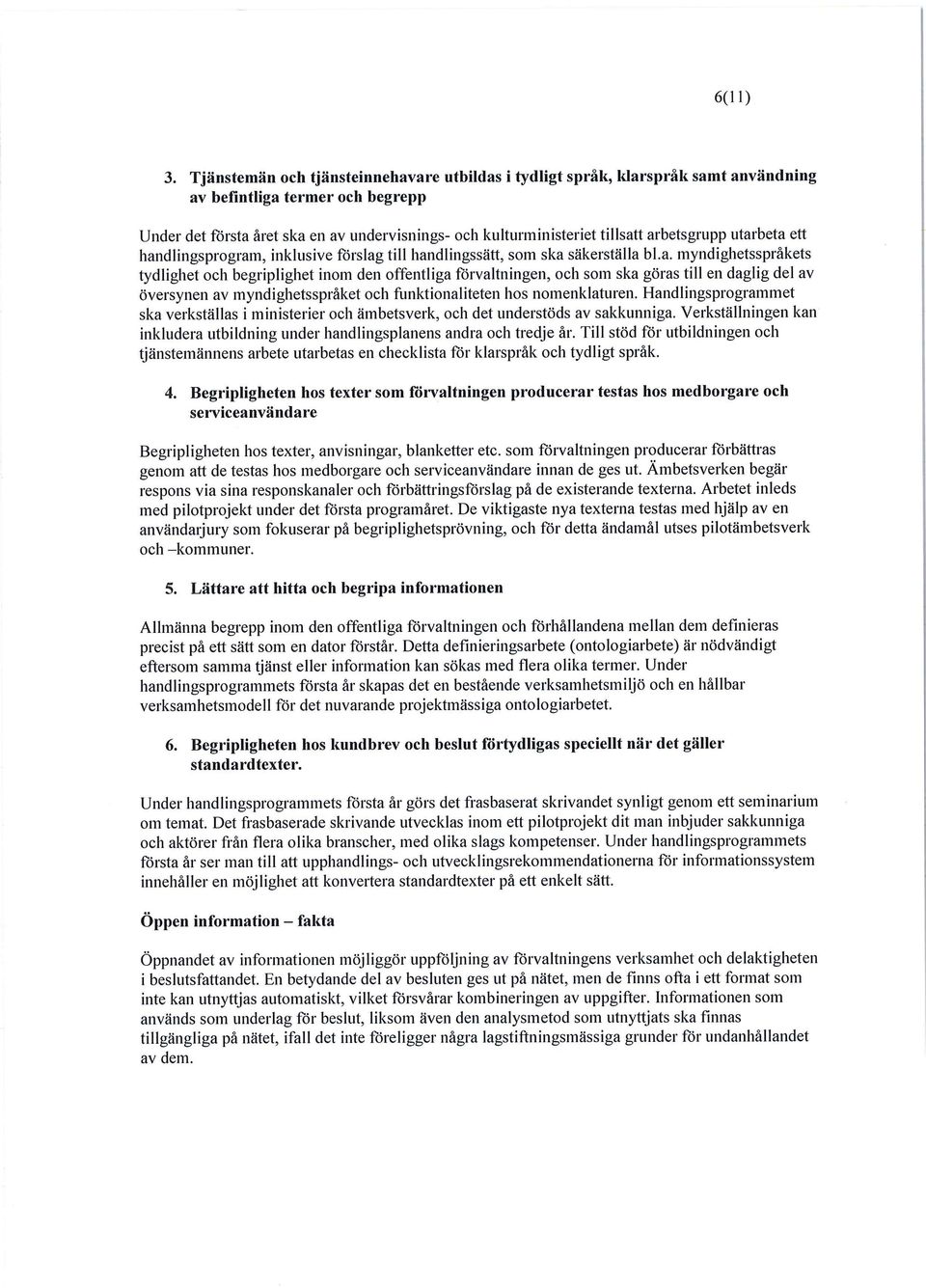 arbetsgrupp utarbeta ett handlingsprogram, inklusive förslag tili handlingssätt, som ska säkerställa bl.a. myndighetsspräkets tydlighet och begriplighet inom den offentliga förvaltningen, och som ska göras tili en daglig del av översynen av myndighetsspräket och funktionaliteten hos nomenklaturen.