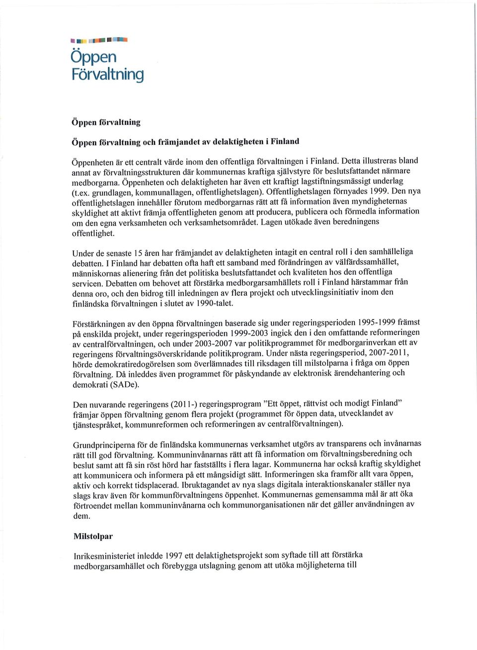 Oppenheten och delaktigheten har även ett kraftigt lagstiftningsmässigt underlag (t.ex. grundlagen, kommunallagen, offentlighetslagen). Offentlighetslagen förnyades 1999.