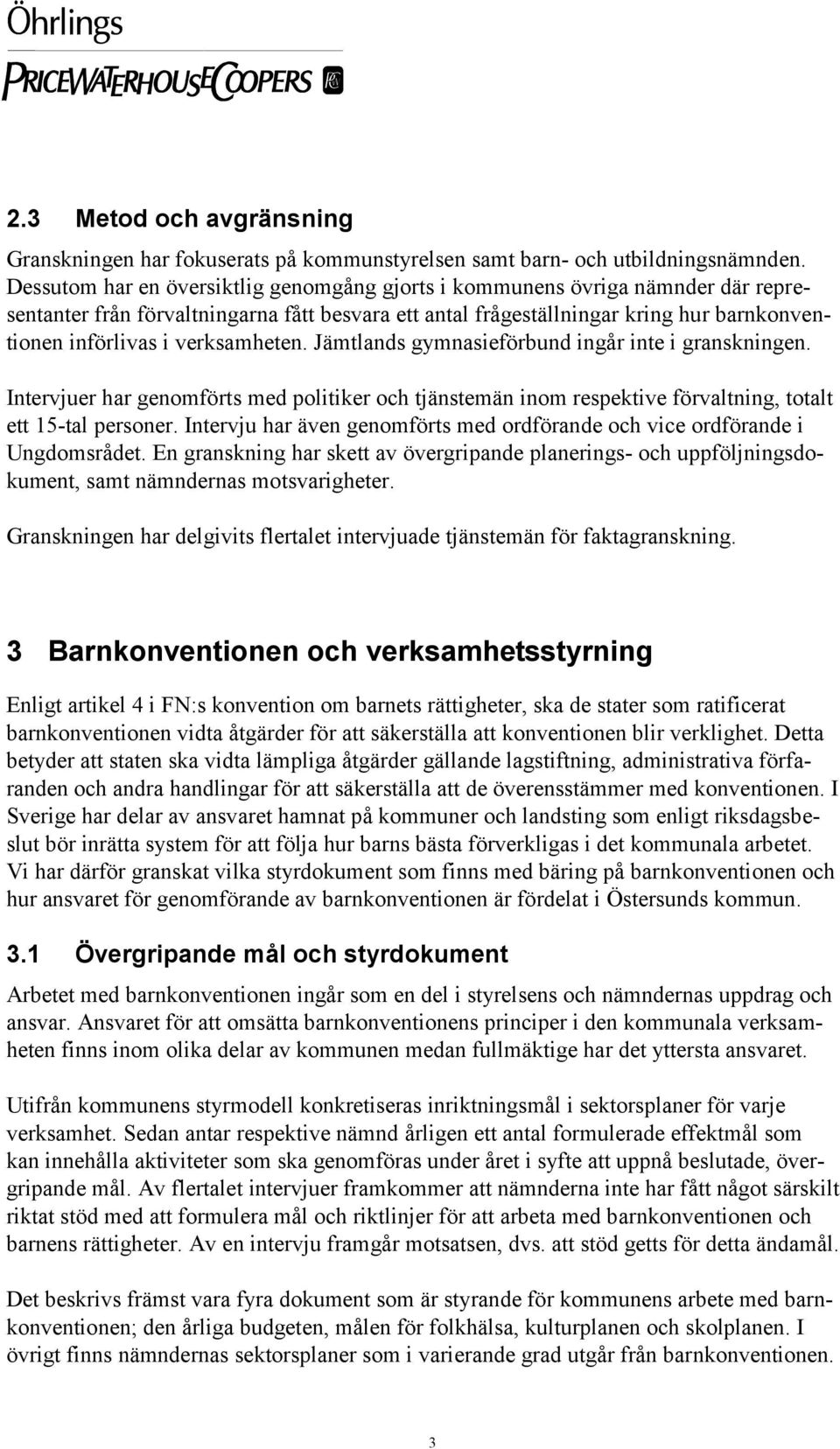 verksamheten. Jämtlands gymnasieförbund ingår inte i granskningen. Intervjuer har genomförts med politiker och tjänstemän inom respektive förvaltning, totalt ett 15-tal personer.