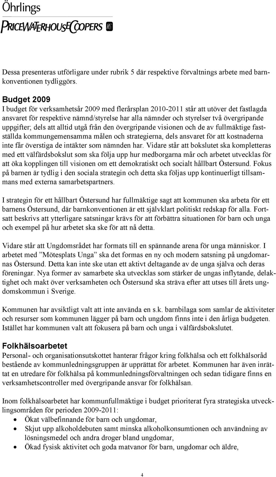 dels att alltid utgå från den övergripande visionen och de av fullmäktige fastställda kommungemensamma målen och strategierna, dels ansvaret för att kostnaderna inte får överstiga de intäkter som