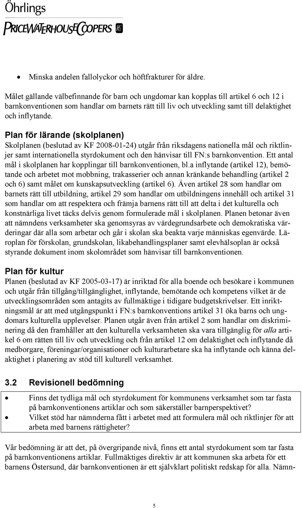 Plan för lärande (skolplanen) Skolplanen (beslutad av KF 2008-01-24) utgår från riksdagens nationella mål och riktlinjer samt internationella styrdokument och den hänvisar till FN:s barnkonvention.