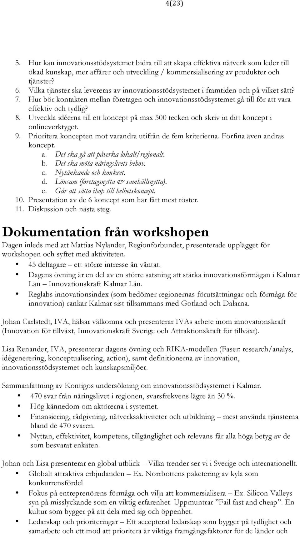 Utveckla idéerna till ett koncept på max 500 tecken och skriv in ditt koncept i onlineverktyget. 9. Prioritera koncepten mot varandra utifrån de fem kriterierna. Förfina även an