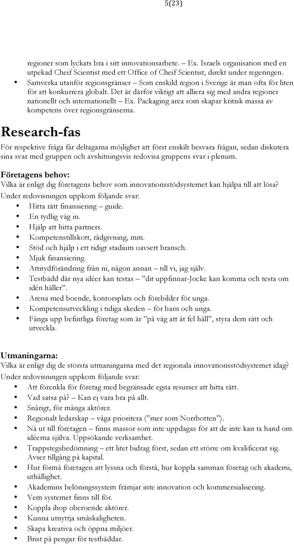 Det är därför viktigt att alliera sig med andra regioner nationellt och internationellt Ex. Packaging area som skapar kritisk massa av kompetens över regionsgränserna.